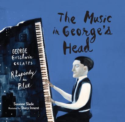 The Music in George's Head: George Gershwin Creates Rhapsody in Blue - Suzanne Slade