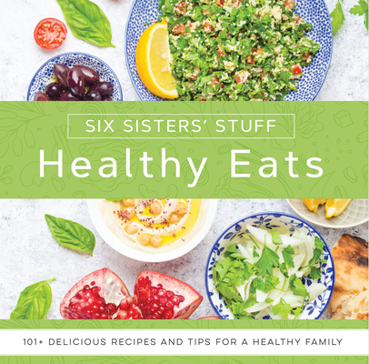 Healthy Eats with Six Sisters' Stuff: 101+ Delicious Recipes and Tips for a Healthy Family - Six Sisters' Stuff