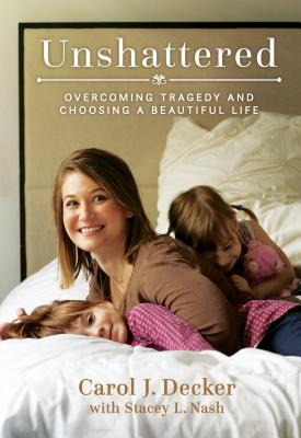 Unshattered: Overcoming Tragedy and Choosing a Beautiful Life - Carol J. Decker