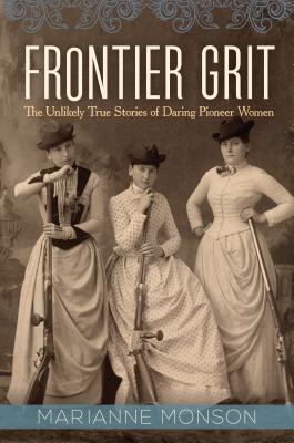 Frontier Grit: The Unlikely True Stories of Daring Pioneer Women - Marianne Monson