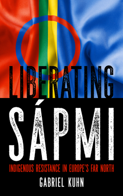 Liberating S&#65533;pmi: Indigenous Resistance in Europe's Far North - Gabriel Kuhn