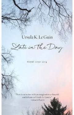Late in the Day: Poems 2010-2014 - Ursula K. Le Guin