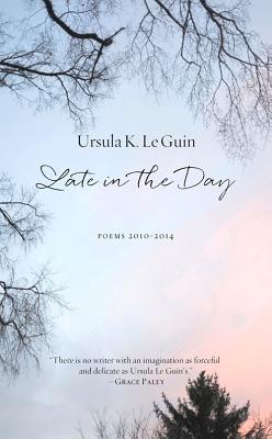 Late in the Day: Poems 2010-2014 - Ursula K. Le Guin