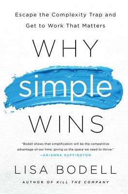 Why Simple Wins: Escape the Complexity Trap and Get to Work That Matters - Lisa Bodell