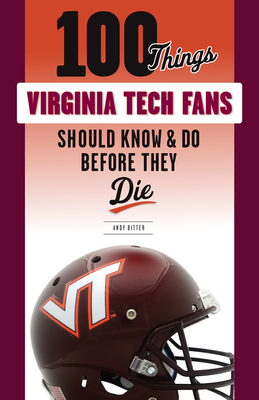 100 Things Virginia Tech Fans Should Know & Do Before They Die - Andy Bitter