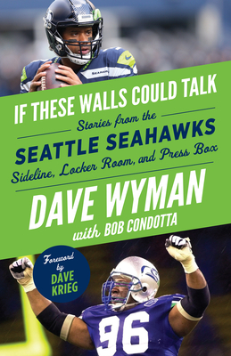 If These Walls Could Talk: Seattle Seahawks: Stories from the Seattle Seahawks Sideline, Locker Room, and Press Box - Dave Wyman