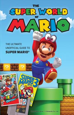 The Super World of Mario: The Ultimate Unofficial Guide to Super Mario(r) - Triumph Books