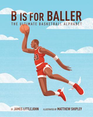 B Is for Baller: The Ultimate Basketball Alphabet - James Littlejohn