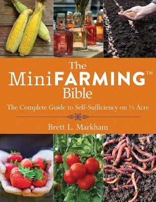 The Mini Farming Bible: The Complete Guide to Self-Sufficiency on a Acre - Brett L. Markham