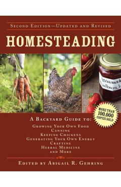 Homesteading: A Backyard Guide to Growing Your Own Food, Canning, Keeping Chickens, Generating Your Own Energy, Crafting, Herbal Med - Abigail Gehring