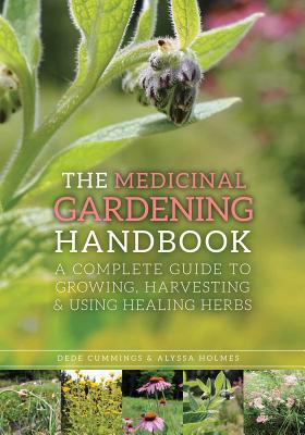 The Medicinal Gardening Handbook: A Complete Guide to Growing, Harvesting, and Using Healing Herbs - Dede Cummings