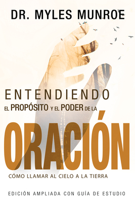 Entendiendo El Prop�sito Y El Poder de la Oraci�n: C�mo Llamar Al Cielo a la Tierra (Spanish Language Edition, Understanding Purpose & Power of Prayer - Myles Munroe