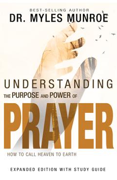 Poza produsului Understanding the Purpose and Power of Prayer: How to Call Heaven to Earth - Myles Munroe