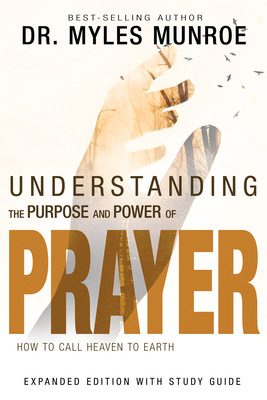 Understanding the Purpose and Power of Prayer: How to Call Heaven to Earth - Myles Munroe