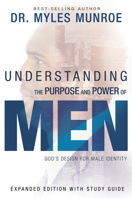 Understanding the Purpose and Power of Men: God's Design for Male Identity - Myles Munroe