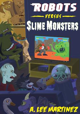 Robots versus Slime Monsters: An A. Lee Martinez Collection - A. Lee Martinez