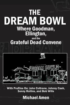The Dream Bowl: Where Goodman, Ellington, and the Grateful Dead Convene - Michael Amen