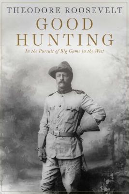 Good Hunting: In the Pursuit of Big Game in the West - Theodore Roosevelt
