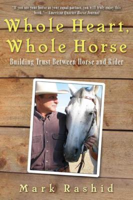 Whole Heart, Whole Horse: Building Trust Between Horse and Rider - Mark Rashid