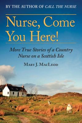 Nurse, Come You Here!, Volume 2: More True Stories of a Country Nurse on a Scottish Isle (the Country Nurse Series, Book Two) - Mary J. Macleod