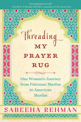 Threading My Prayer Rug: One Woman's Journey from Pakistani Muslim to American Muslim - Sabeeha Rehman