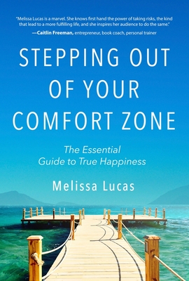 Stepping Out of Your Comfort Zone: The Essential Guide to True Happiness - Melissa Lucas