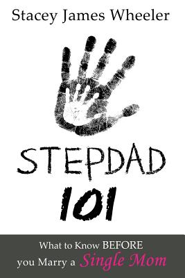 Stepdad 101: What to Know Before You Marry a Single Mom - Stacey James Wheeler