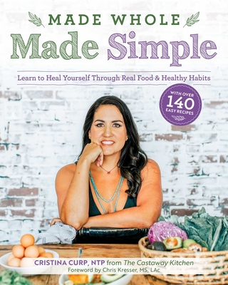 Made Whole Made Simple: Learn to Heal Yourself Through Real Food & Healthy Habits - Cristina Curp