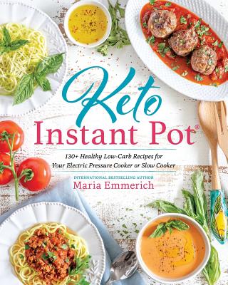 Keto Instant Pot: 130+ Healthy Low-Carb Recipes for Your Electric Pressure Cooker or Slow Cooker - Maria Emmerich