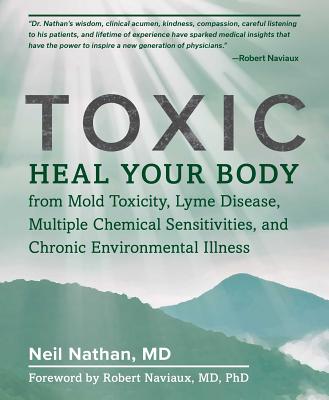 Toxic: Heal Your Body from Mold Toxicity, Lyme Disease, Multiple Chemical Sensitivities, and Chronic Environmental Illness - Neil Nathan