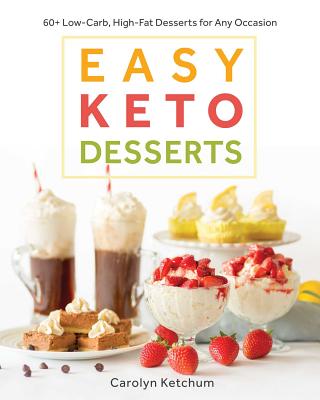 Easy Keto Desserts: 60+ Low-Carb, High-Fat Desserts for Any Occasion - Carolyn Ketchum