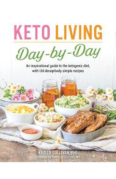 Coperta cărții 'Keto Living Day by Day: An Inspirational Guide to the Ketogenic Diet, with 130 Deceptively Simple Recipes - Kristie'