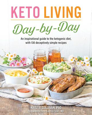 Keto Living Day by Day: An Inspirational Guide to the Ketogenic Diet, with 130 Deceptively Simple Recipes - Kristie Sullivan