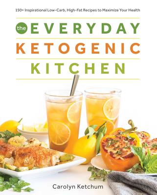 The Everyday Ketogenic Kitchen: With More Than 150 Inspirational Low-Carb, High-Fat Recipes to Maximize Your Health - Carolyn Ketchum