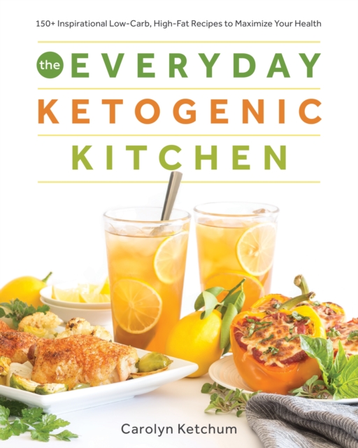 The Everyday Ketogenic Kitchen: With More Than 150 Inspirational Low-Carb, High-Fat Recipes to Maximize Your Health - Carolyn Ketchum