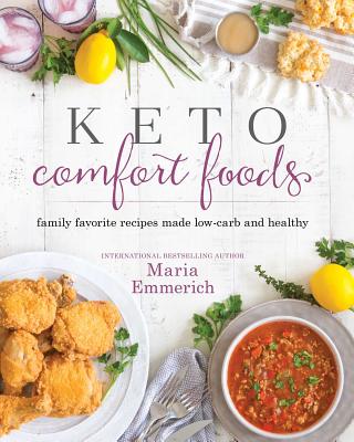 Keto Comfort Foods: Family Favorite Recipes Made Low-Carb and Healthy - Maria Emmerich