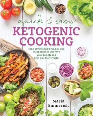 Quick & Easy Ketogenic Cooking: Meal Plans and Time Saving Paleo Recipes to Inspire Health and Shed Weight - Maria Emmerich
