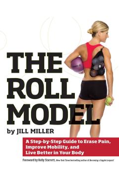 The Roll Model: A Step-By-Step Guide to Erase Pain, Improve Mobility, and Live Better in Your Body - Jill Miller