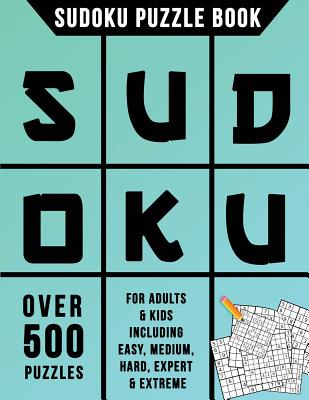 Sudoku Puzzle Book: Over 500 Puzzles for Adults & Kids Including Easy, Medium, Hard, Expert & Extreme - Sudoku Books Creation Team
