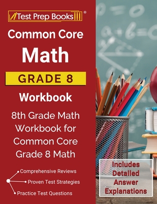 Common Core Math Grade 8 Workbook: 8th Grade Math Workbook for Common Core Grade 8 Math [Includes Detailed Answer Explanations] - Test Prep Books