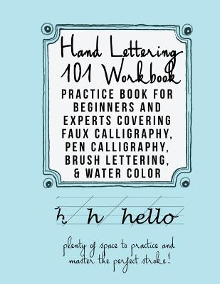 Hand Lettering 101 Workbook: Practice Book for Beginners and Experts Covering Faux Calligraphy, Pen Calligraphy, Brush Lettering, & Water Colors - Mastering Hand Lettering Team