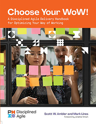 Choose Your WoW!: A Disciplined Agile Delivery Handbook for Optimizing Your Way of Working - Scott Ambler