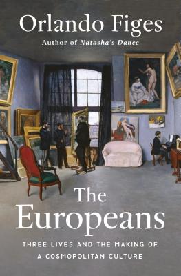 The Europeans: Three Lives and the Making of a Cosmopolitan Culture - Orlando Figes