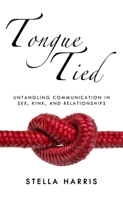 Tongue Tied: Untangling Communication in Sex, Kink, and Relationships - Stella Harris