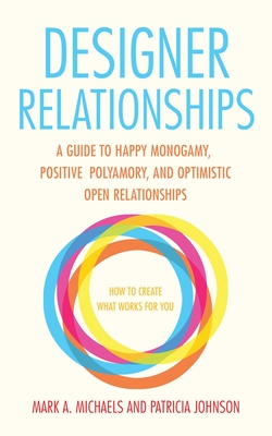 Designer Relationships: A Guide to Happy Monogamy, Positive Polyamory, and Optimistic Open Relationships - Mark A. Michaels
