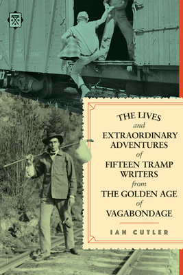 The Lives and Extraordinary Adventures of Fifteen Tramp Writers from the Golden Age of Vagabondage - Ian Cutler