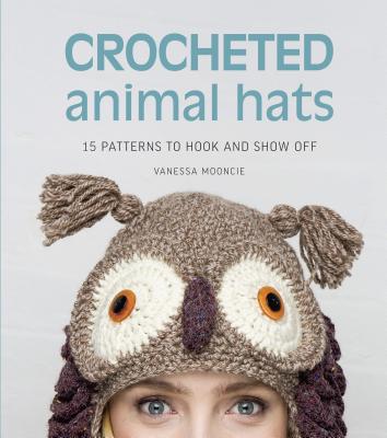 Crocheted Animal Hats: 15 Patterns to Hook and Show Off - Vanessa Mooncie
