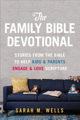 The Family Bible Devotional: Stories from the Bible to Help Kids and Parents Engage and Love Scripture - Sarah M. Wells