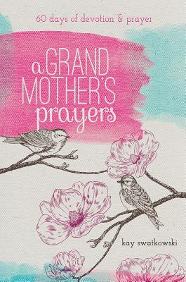 A Grandmother's Prayers: 60 Days of Devotions and Prayer - Kay Swatkowski