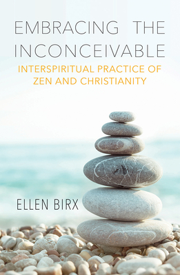 Embracing the Inconceivable: Interspiritual Practice of Zen and Christianity - Ellen Birx